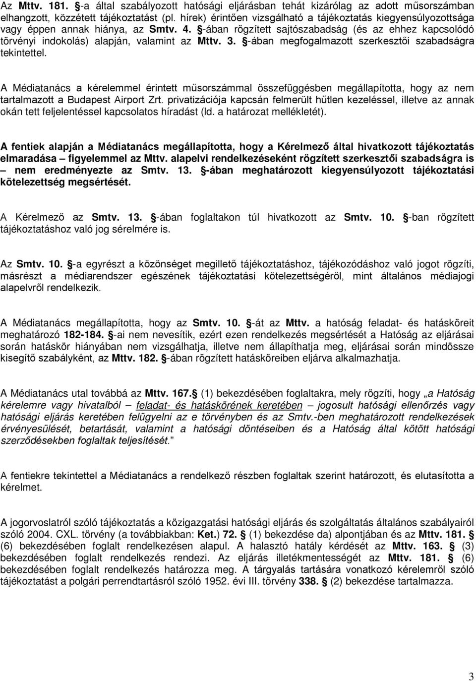 -ában rögzített sajtószabadság (és az ehhez kapcsolódó törvényi indokolás) alapján, valamint az Mttv. 3. -ában megfogalmazott szerkesztői szabadságra tekintettel.