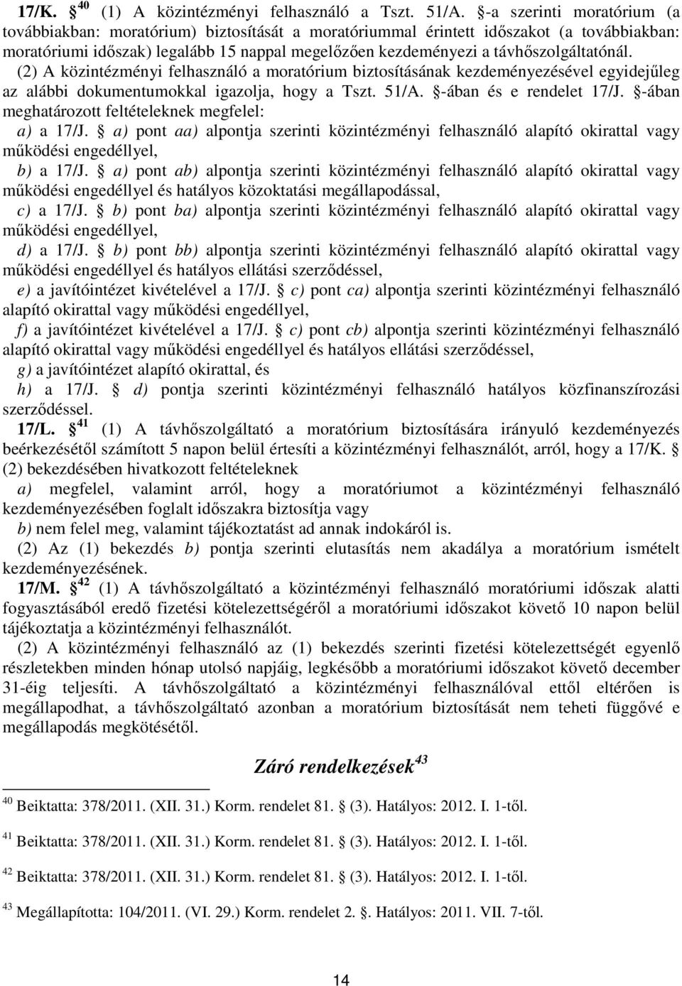 távhőszolgáltatónál. (2) A közintézményi felhasználó a moratórium biztosításának kezdeményezésével egyidejűleg az alábbi dokumentumokkal igazolja, hogy a Tszt. 51/A. -ában és e rendelet 17/J.