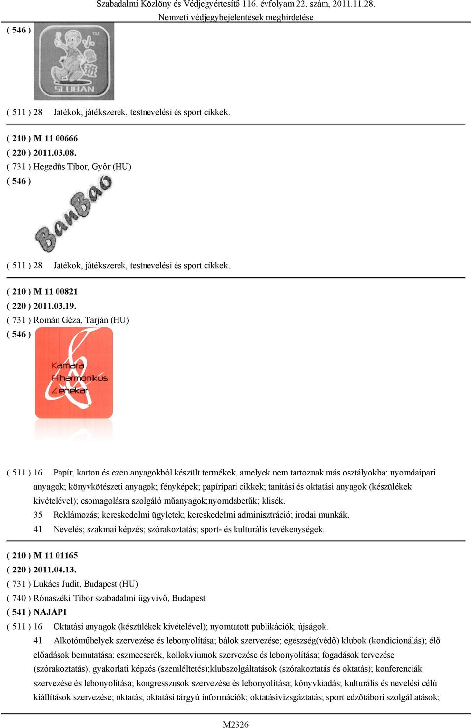 ( 731 ) Román Géza, Tarján (HU) ( 511 ) 16 Papír, karton és ezen anyagokból készült termékek, amelyek nem tartoznak más osztályokba; nyomdaipari anyagok; könyvkötészeti anyagok; fényképek; papíripari