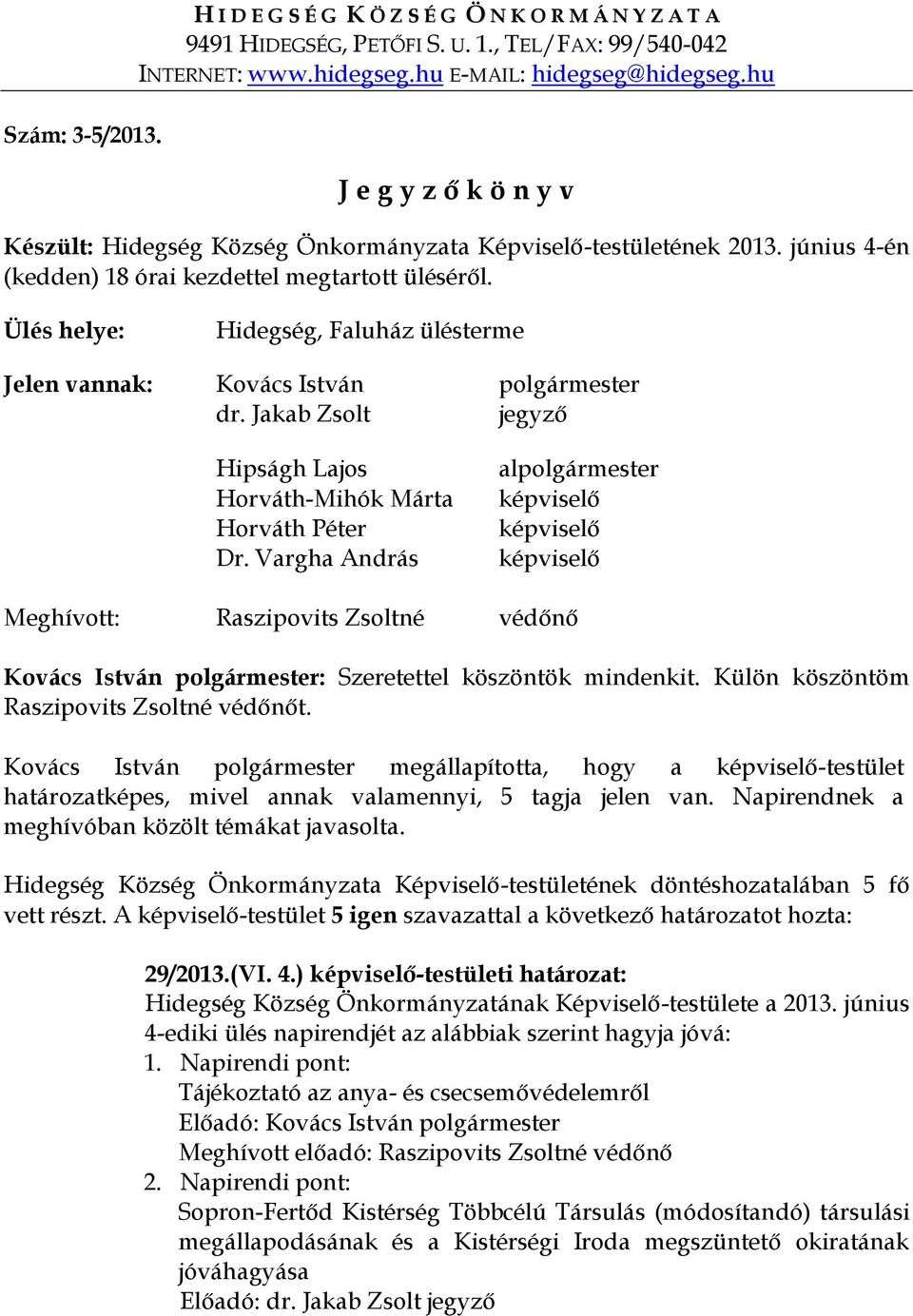 Ülés helye: Hidegség, Faluház ülésterme Jelen vannak: Kovács István polgármester dr. Jakab Zsolt jegyző Hipságh Lajos Horváth-Mihók Márta Horváth Péter Dr.