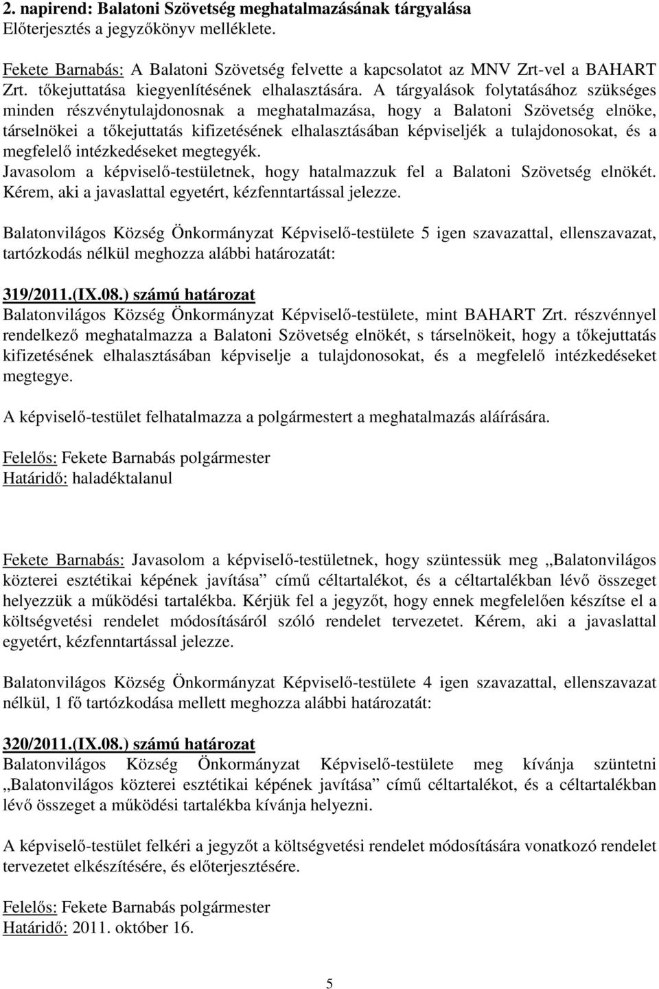 A tárgyalások folytatásához szükséges minden részvénytulajdonosnak a meghatalmazása, hogy a Balatoni Szövetség elnöke, társelnökei a tőkejuttatás kifizetésének elhalasztásában képviseljék a