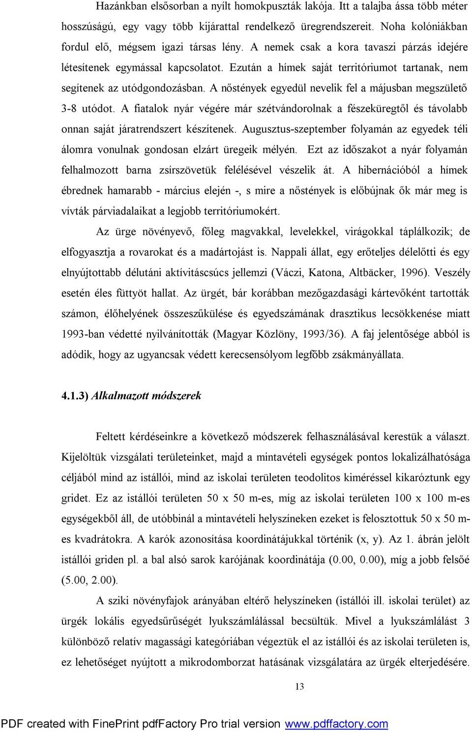 A nőstények egyedül nevelik fel a májusban megszülető 3-8 utódot. A fiatalok nyár végére már szétvándorolnak a fészeküregtől és távolabb onnan saját járatrendszert készítenek.