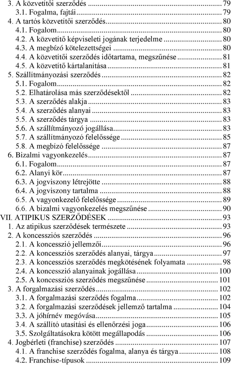 A szerződés alakja... 83 5.4. A szerződés alanyai... 83 5.5. A szerződés tárgya... 83 5.6. A szállítmányozó jogállása... 83 5.7. A szállítmányozó felelőssége... 85 5.8. A megbízó felelőssége... 87 6.