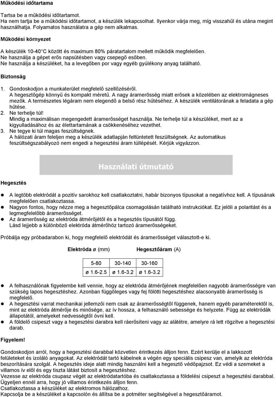 Ne használja a gépet erős napsütésben vagy csepegő esőben. Ne használja a készüléket, ha a levegőben por vagy egyéb gyúlékony anyag található. Biztonság 1.