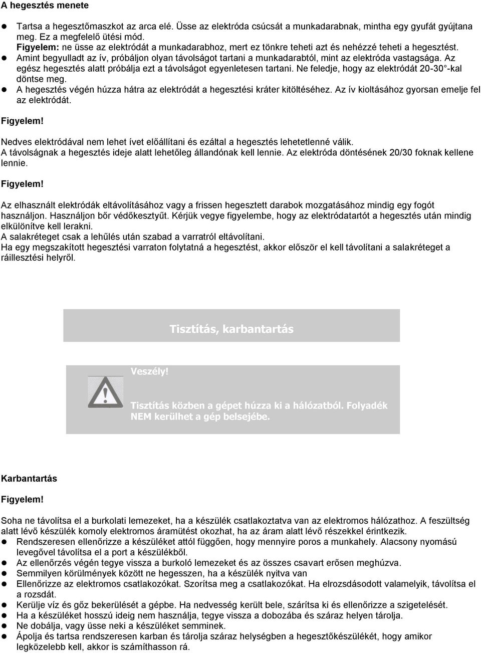 Amint begyulladt az ív, próbáljon olyan távolságot tartani a munkadarabtól, mint az elektróda vastagsága. Az egész hegesztés alatt próbálja ezt a távolságot egyenletesen tartani.