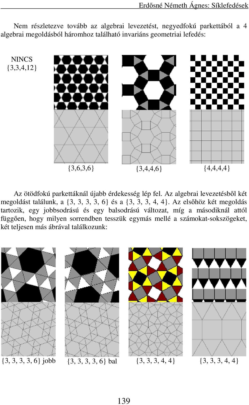 Az algebrai levezetésből két megoldást találunk, a {3, 3, 3, 3, 6} és a {3, 3, 3, 4, 4}.