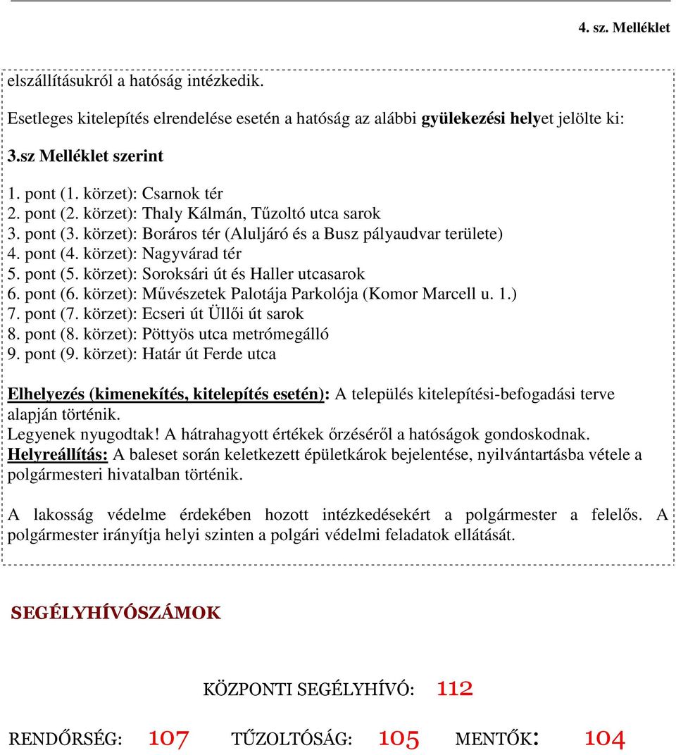 körzet): Soroksári út és Haller utcasarok 6. pont (6. körzet): Művészetek Palotája Parkolója (Komor Marcell u. 1.) 7. pont (7. körzet): Ecseri út Üllői út sarok 8. pont (8.