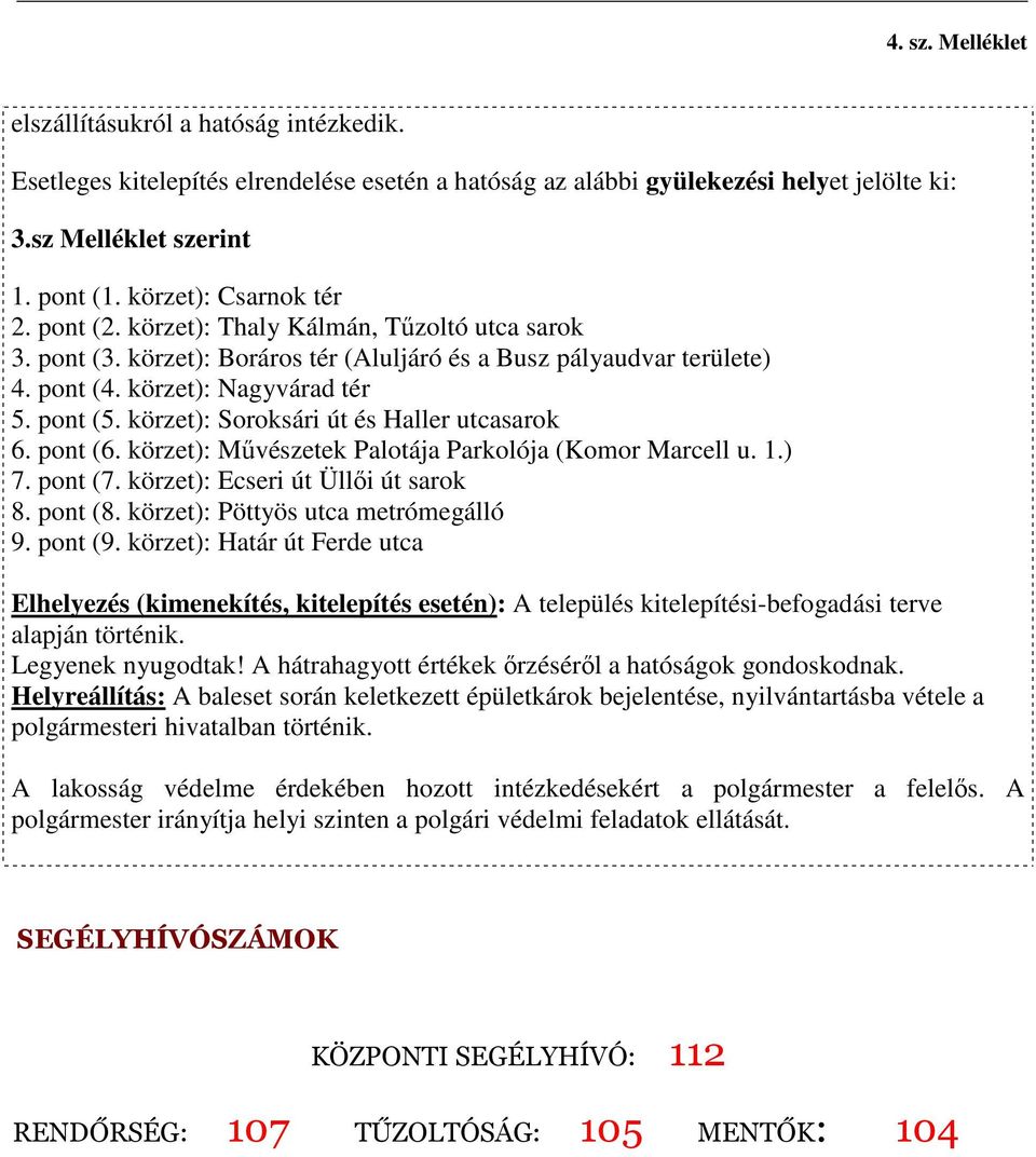 körzet): Soroksári út és Haller utcasarok 6. pont (6. körzet): Művészetek Palotája Parkolója (Komor Marcell u. 1.) 7. pont (7. körzet): Ecseri út Üllői út sarok 8. pont (8.