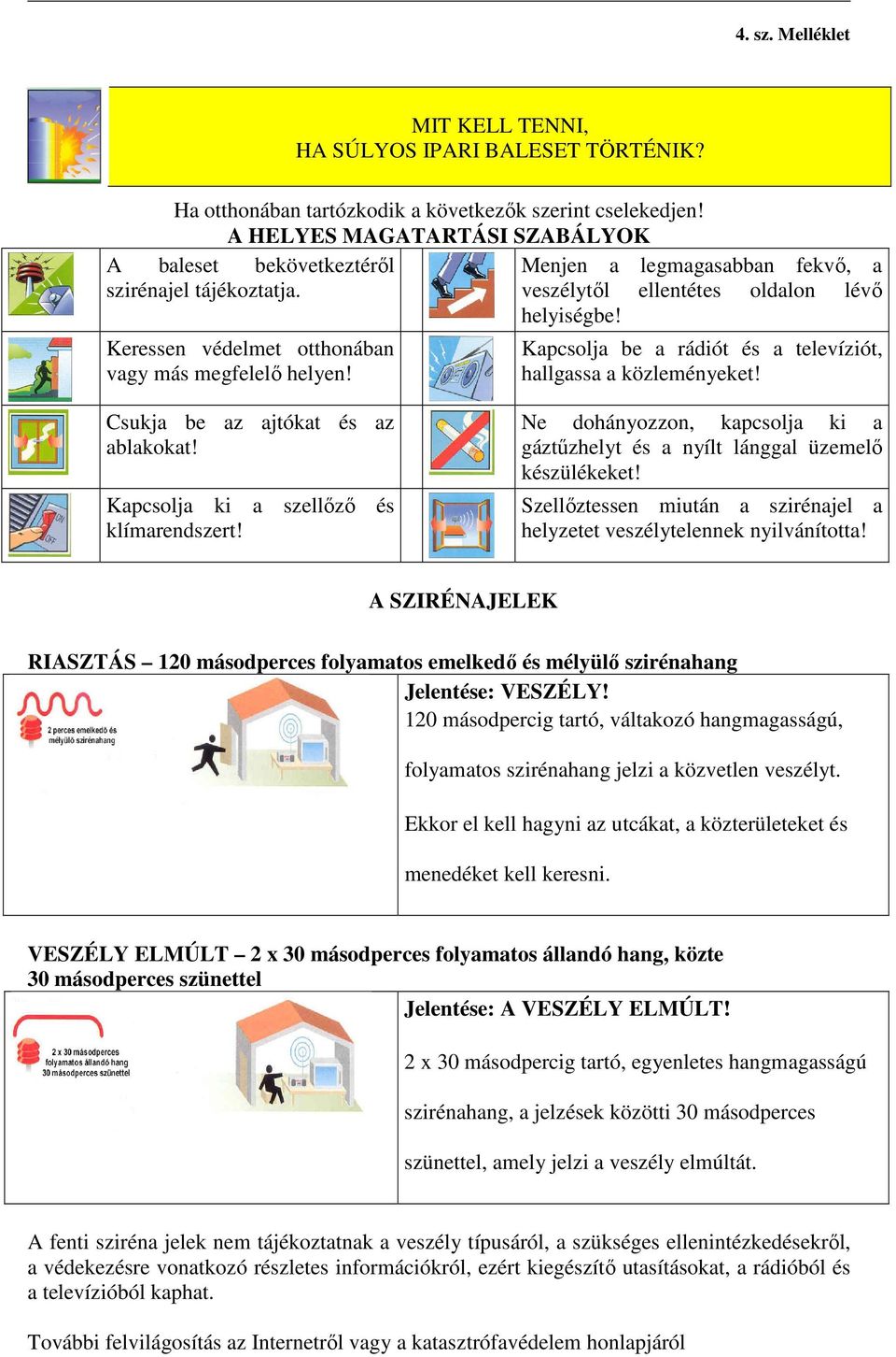 Csukja be az ajtókat és az ablakokat! Kapcsolja ki a szellőző és klímarendszert! Ne dohányozzon, kapcsolja ki a gáztűzhelyt és a nyílt lánggal üzemelő készülékeket!