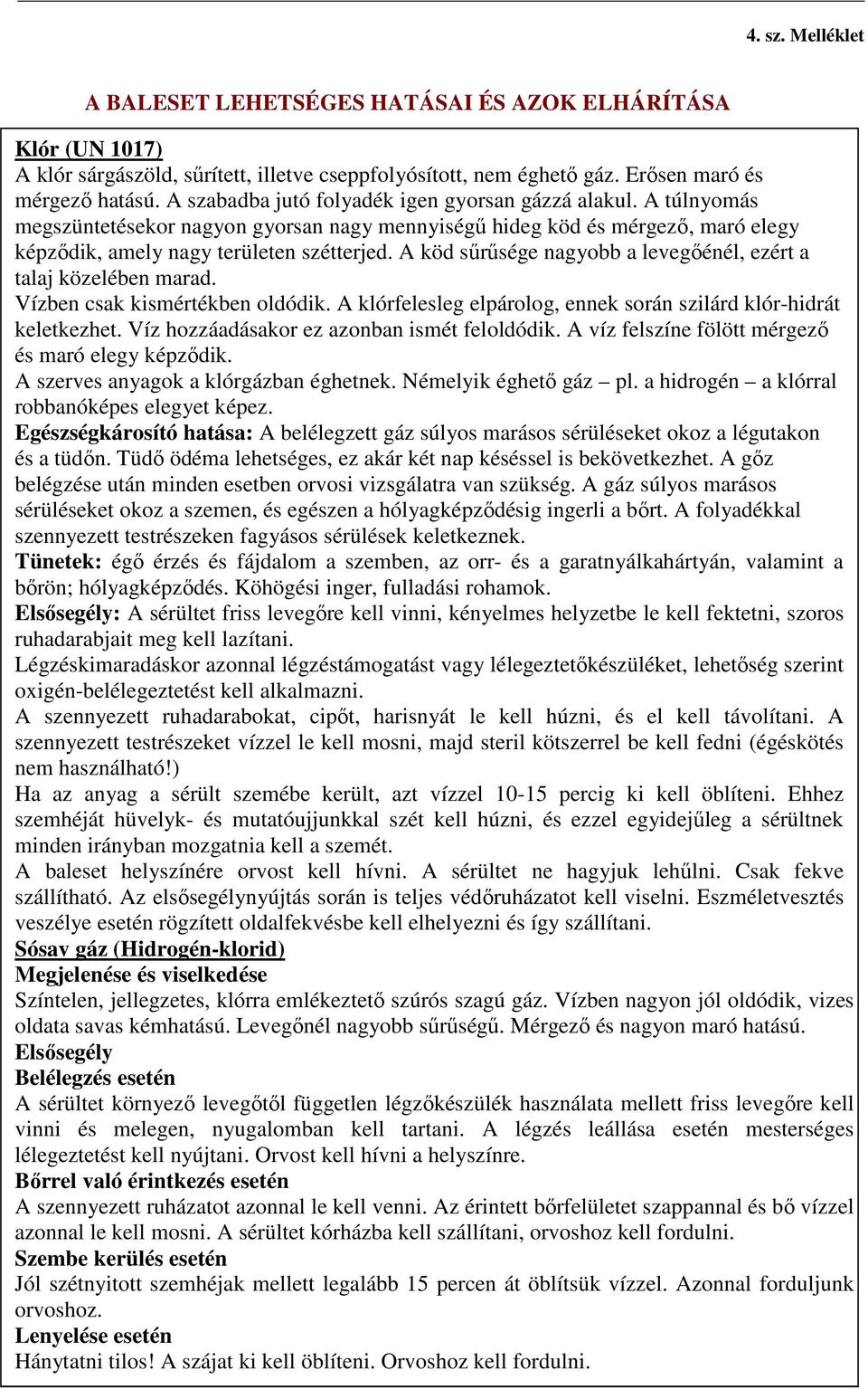 A köd sűrűsége nagyobb a levegőénél, ezért a talaj közelében marad. Vízben csak kismértékben oldódik. A klórfelesleg elpárolog, ennek során szilárd klór-hidrát keletkezhet.