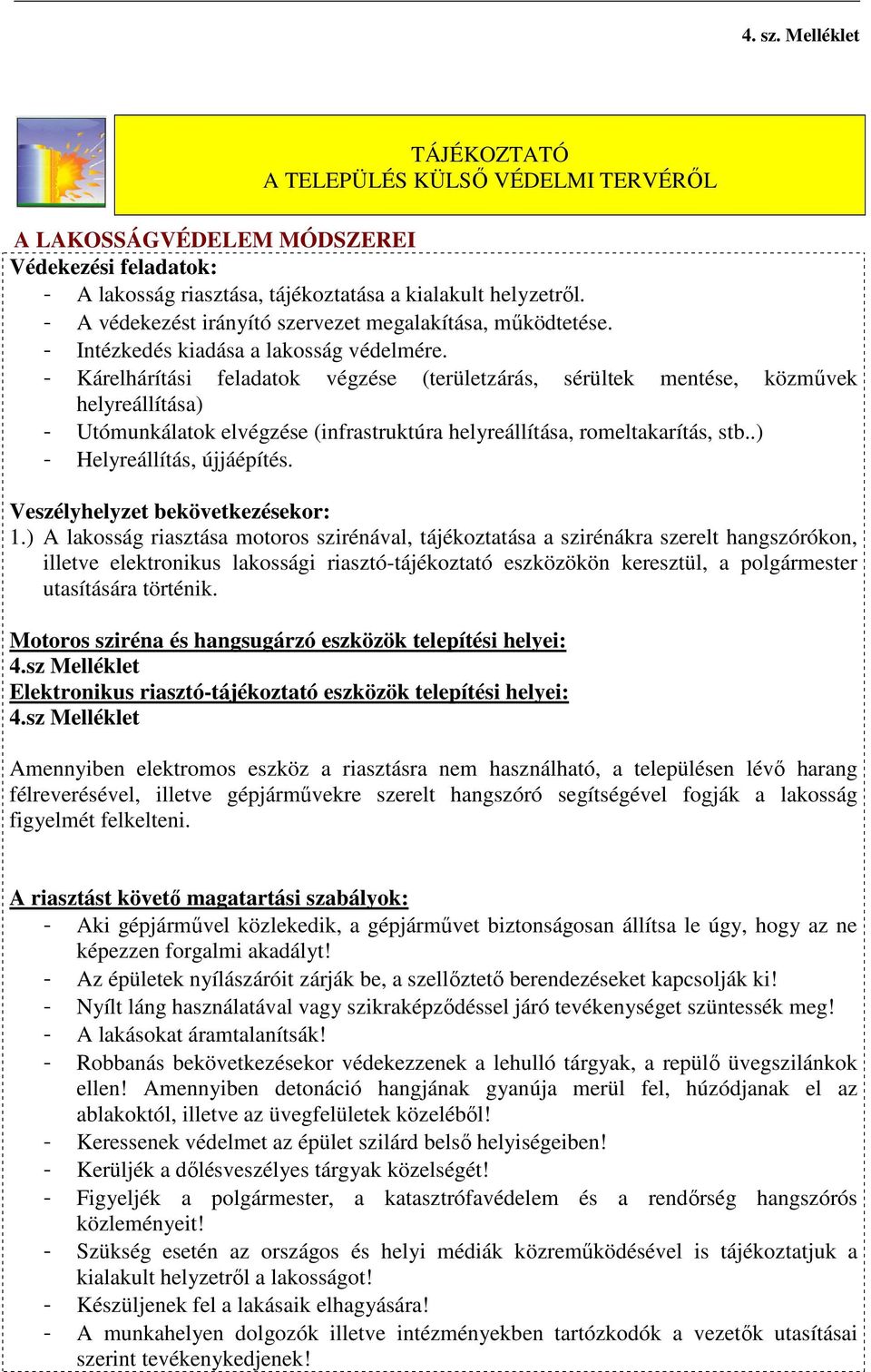 - Kárelhárítási feladatok végzése (területzárás, sérültek mentése, közművek helyreállítása) - Utómunkálatok elvégzése (infrastruktúra helyreállítása, romeltakarítás, stb..) - Helyreállítás, újjáépítés.