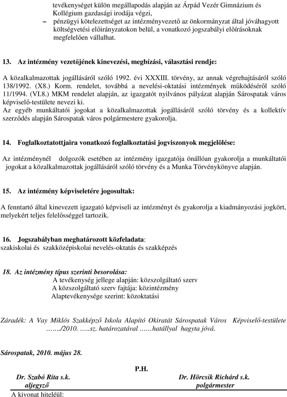 évi XXXIII. törvény, az annak végrehajtásáról szóló 138/1992. (X8.) Korm. rendelet, továbbá a nevelési-oktatási intézmények mőködésérıl szóló 11/1994. (VI.8.) MKM rendelet alapján, az igazgatót nyilvános pályázat alapján Sárospatak város képviselı-testülete nevezi ki.