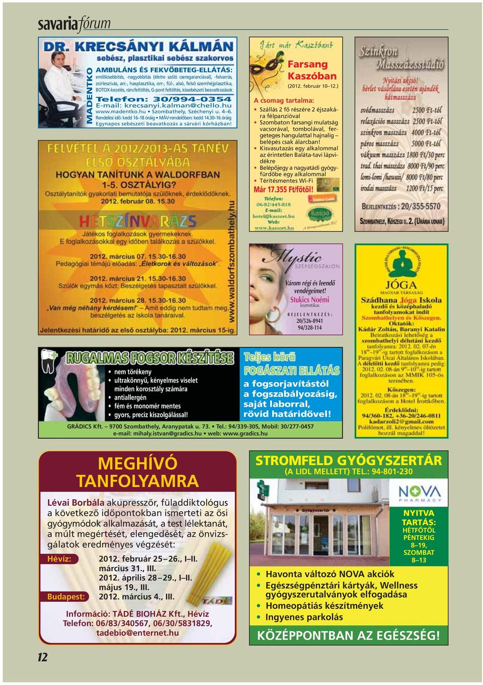 Rendelési idô: kedd 16 18 óráig MÁV-rendelôben: kedd 14.30 16 óráig Egynapos sebészeti beavatkozás a sárvári kórházban! Farsang Kaszóban (2012. február 10 12.