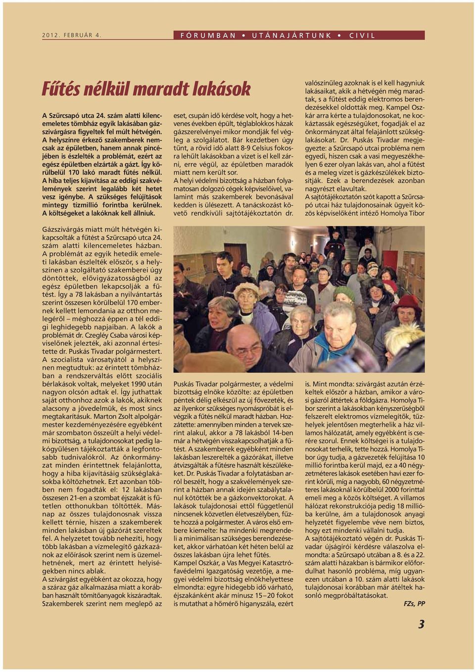 A hiba teljes kijavítása az eddigi szakvélemények szerint legalább két hetet vesz igénybe. A szükséges felújítások mintegy tízmillió forintba kerülnek. A költségeket a lakóknak kell állniuk.