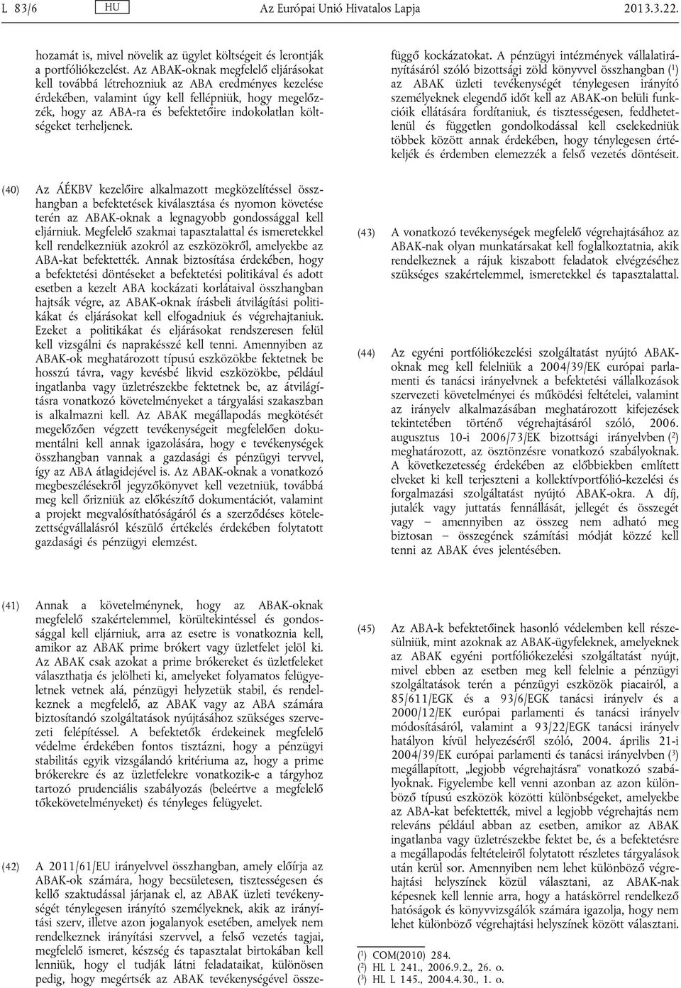 költségeket terheljenek. (40) Az ÁÉKBV kezelőire alkalmazott megközelítéssel összhangban a befektetések kiválasztása és nyomon követése terén az ABAK-oknak a legnagyobb gondossággal kell eljárniuk.