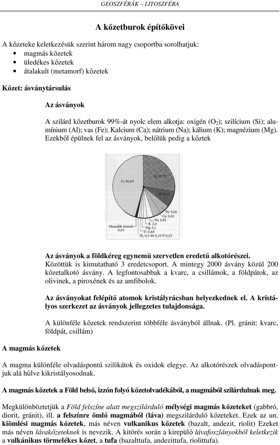 Ezekből épülnek fel az ásványok, belőlük pedig a kőztek A magmás kőzetek Az ásványok a földkéreg egynemű szervetlen eredetű alkotórészei. Közöttük is kimutatható 3 eredetcsoport.