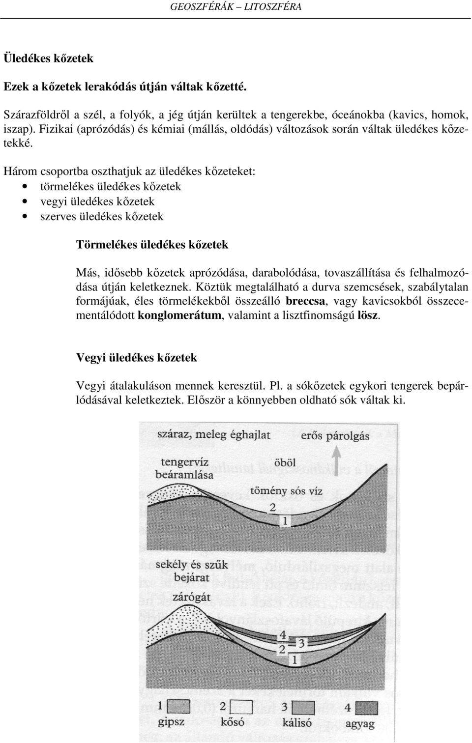 Három csoportba oszthatjuk az üledékes kőzeteket: törmelékes üledékes kőzetek vegyi üledékes kőzetek szerves üledékes kőzetek Törmelékes üledékes kőzetek Más, idősebb kőzetek aprózódása,