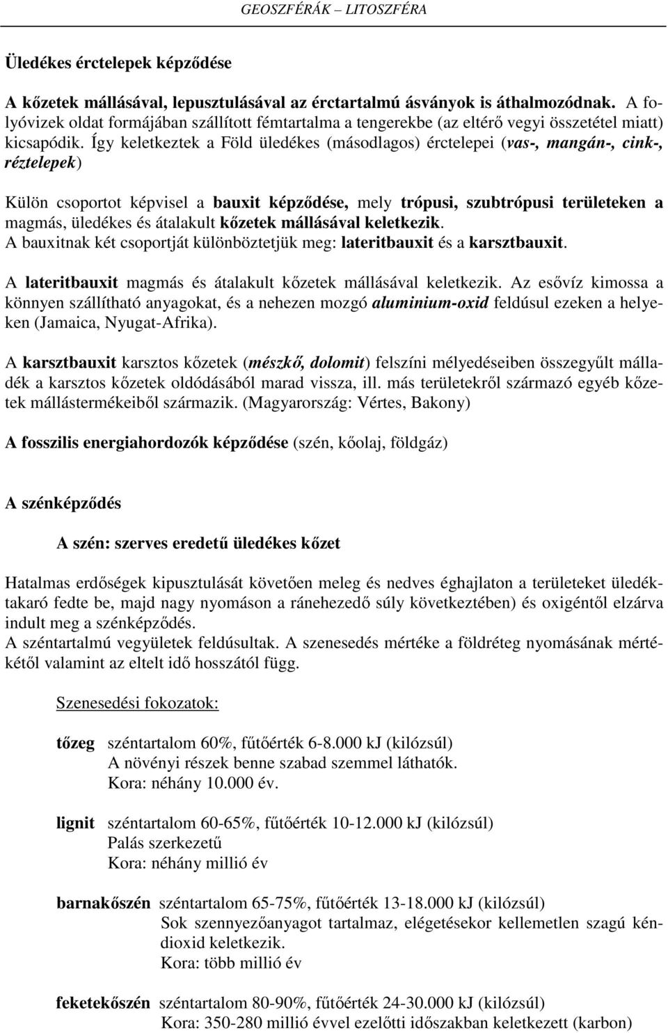 Így keletkeztek a Föld üledékes (másodlagos) érctelepei (vas-, mangán-, cink-, réztelepek) Külön csoportot képvisel a bauxit képződése, mely trópusi, szubtrópusi területeken a magmás, üledékes és