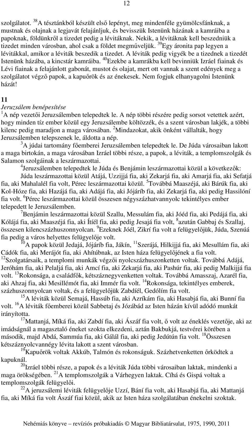 lévitáknak. Nekik, a lévitáknak kell beszedniük a tizedet minden városban, ahol csak a földet megműveljük. 39 Egy áronita pap legyen a lévitákkal, amikor a léviták beszedik a tizedet.