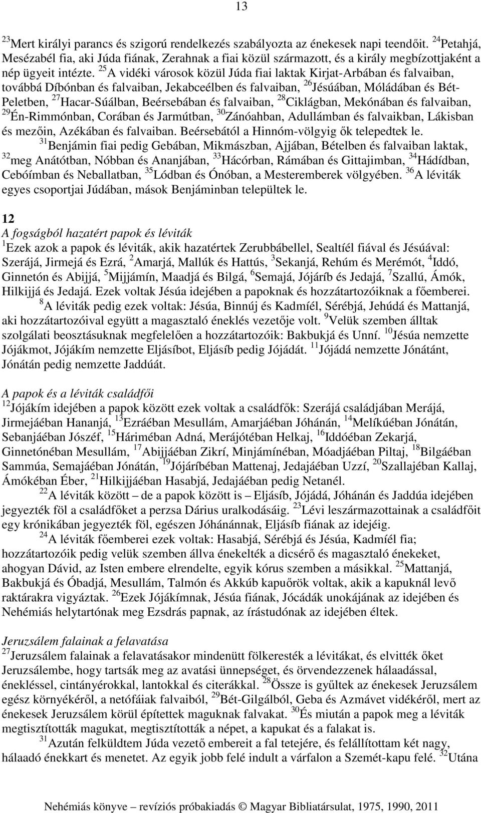 25 A vidéki városok közül Júda fiai laktak Kirjat-Arbában és falvaiban, továbbá Díbónban és falvaiban, Jekabceélben és falvaiban, 26 Jésúában, Móládában és Bét- Peletben, 27 Hacar-Súálban,