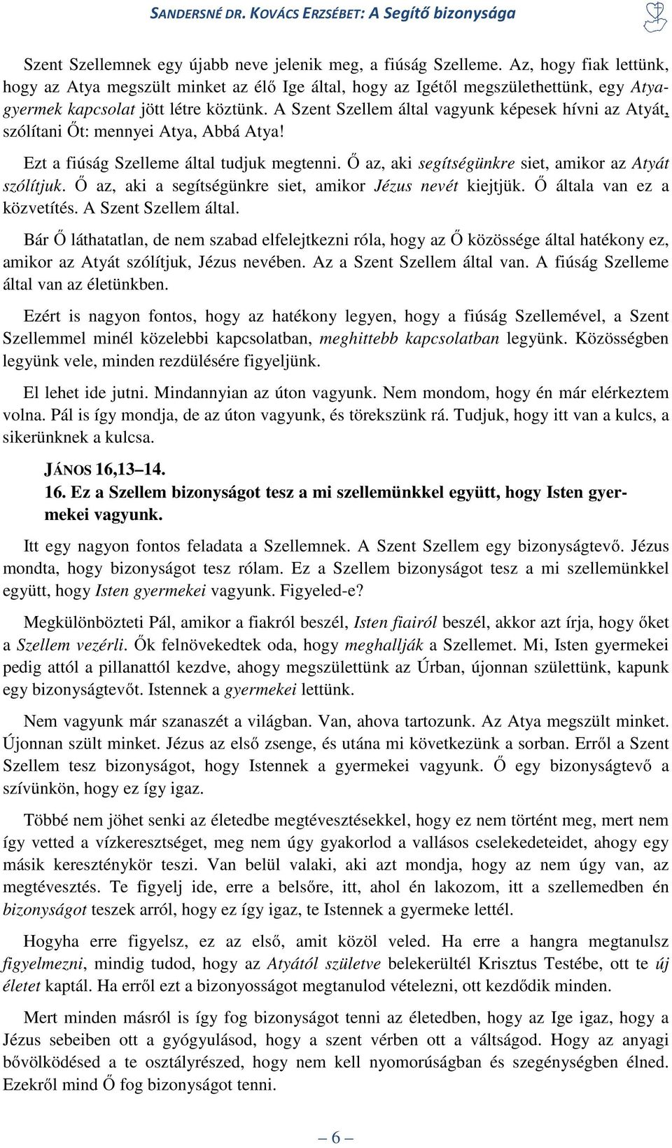 A Szent Szellem által vagyunk képesek hívni az Atyát, szólítani Őt: mennyei Atya, Abbá Atya! Ezt a fiúság Szelleme által tudjuk megtenni. Ő az, aki segítségünkre siet, amikor az Atyát szólítjuk.