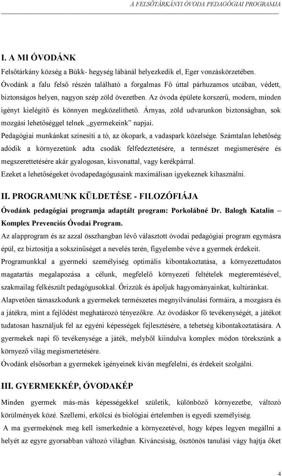 Az óvoda épülete korszerű, modern, minden igényt kielégítő és könnyen megközelíthető. Árnyas, zöld udvarunkon biztonságban, sok mozgási lehetőséggel telnek gyermekeink napjai.