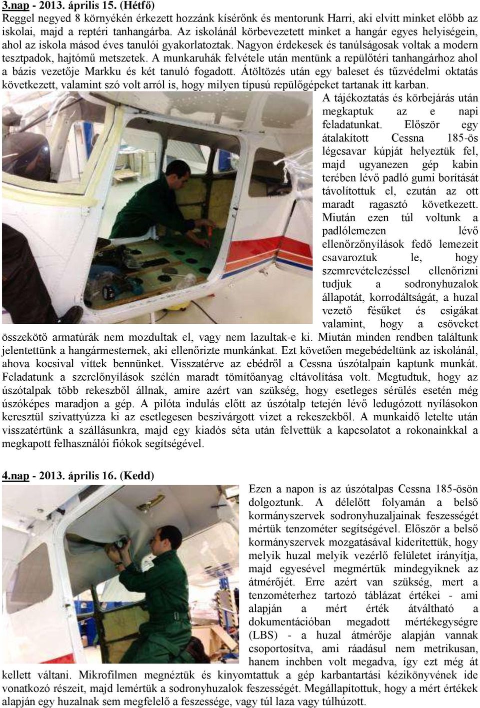 A munkaruhák felvétele után mentünk a repülőtéri tanhangárhoz ahol a bázis vezetője Markku és két tanuló fogadott.