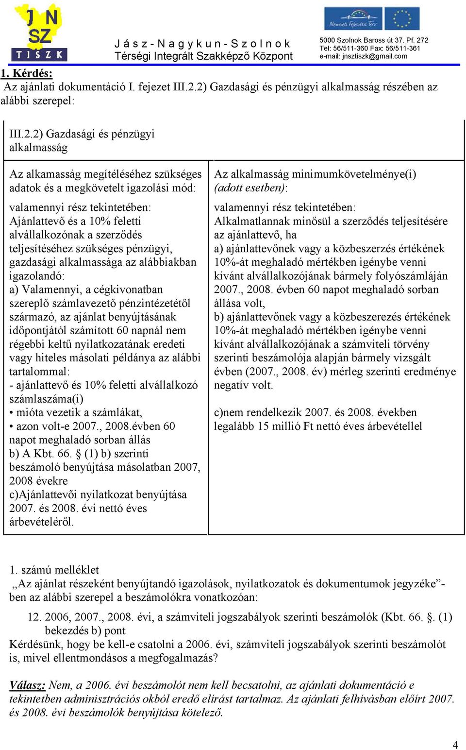 rész tekintetében: Ajánlattevő és a 10% feletti alvállalkozónak a szerződés teljesítéséhez szükséges pénzügyi, gazdasági alkalmassága az alábbiakban igazolandó: a) Valamennyi, a cégkivonatban