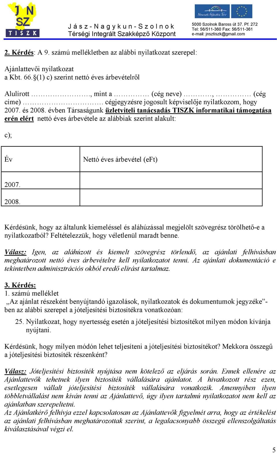 évben Társaságunk üzletviteli tanácsadás TISZK informatikai támogatása erén elért nettó éves árbevétele az alábbiak szerint alakult: c); Év Nettó éves árbevétel (eft) 2007. 2008.