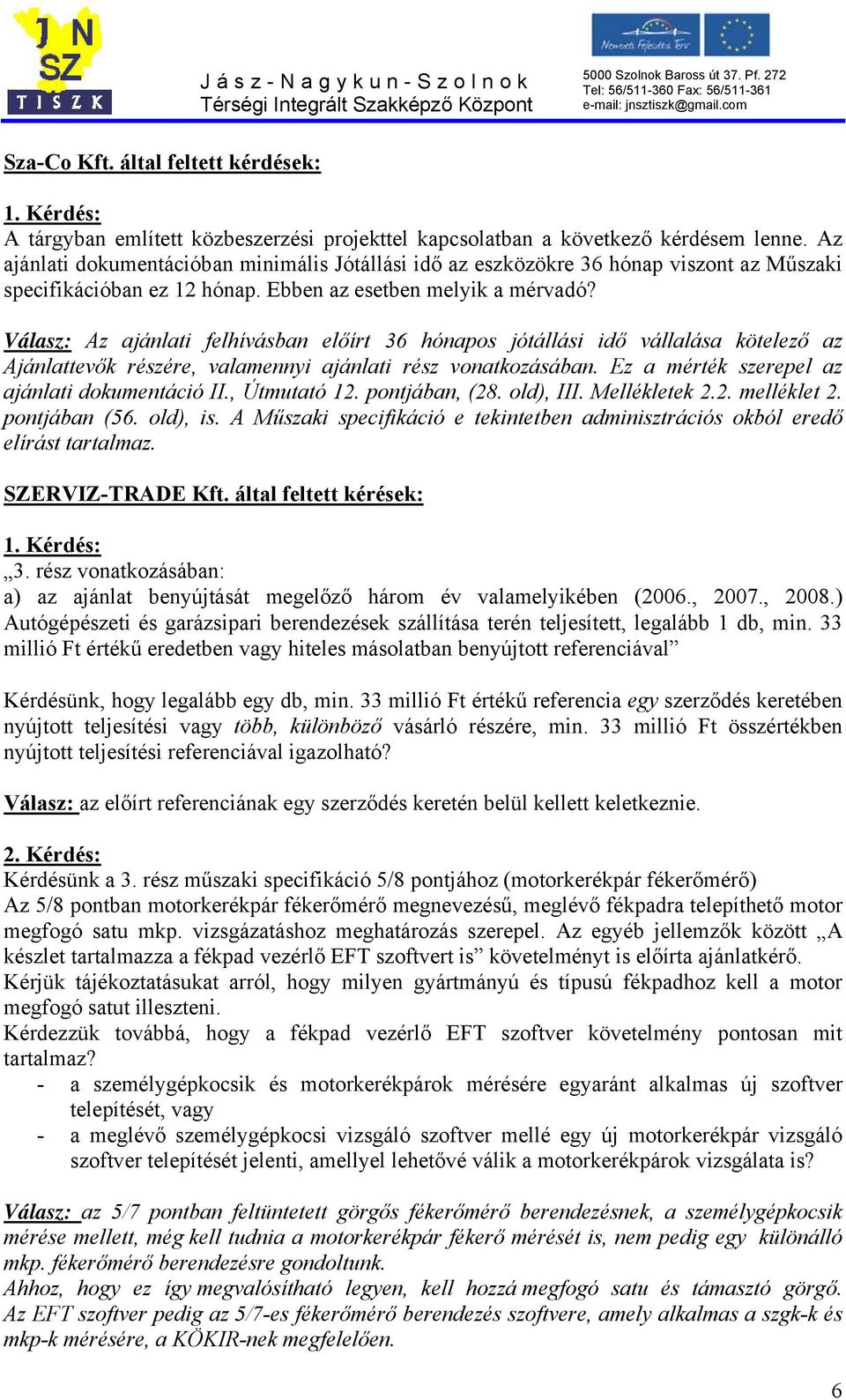 Válasz: Az ajánlati felhívásban előírt 36 hónapos jótállási idő vállalása kötelező az Ajánlattevők részére, valamennyi ajánlati rész vonatkozásában. Ez a mérték szerepel az ajánlati dokumentáció II.