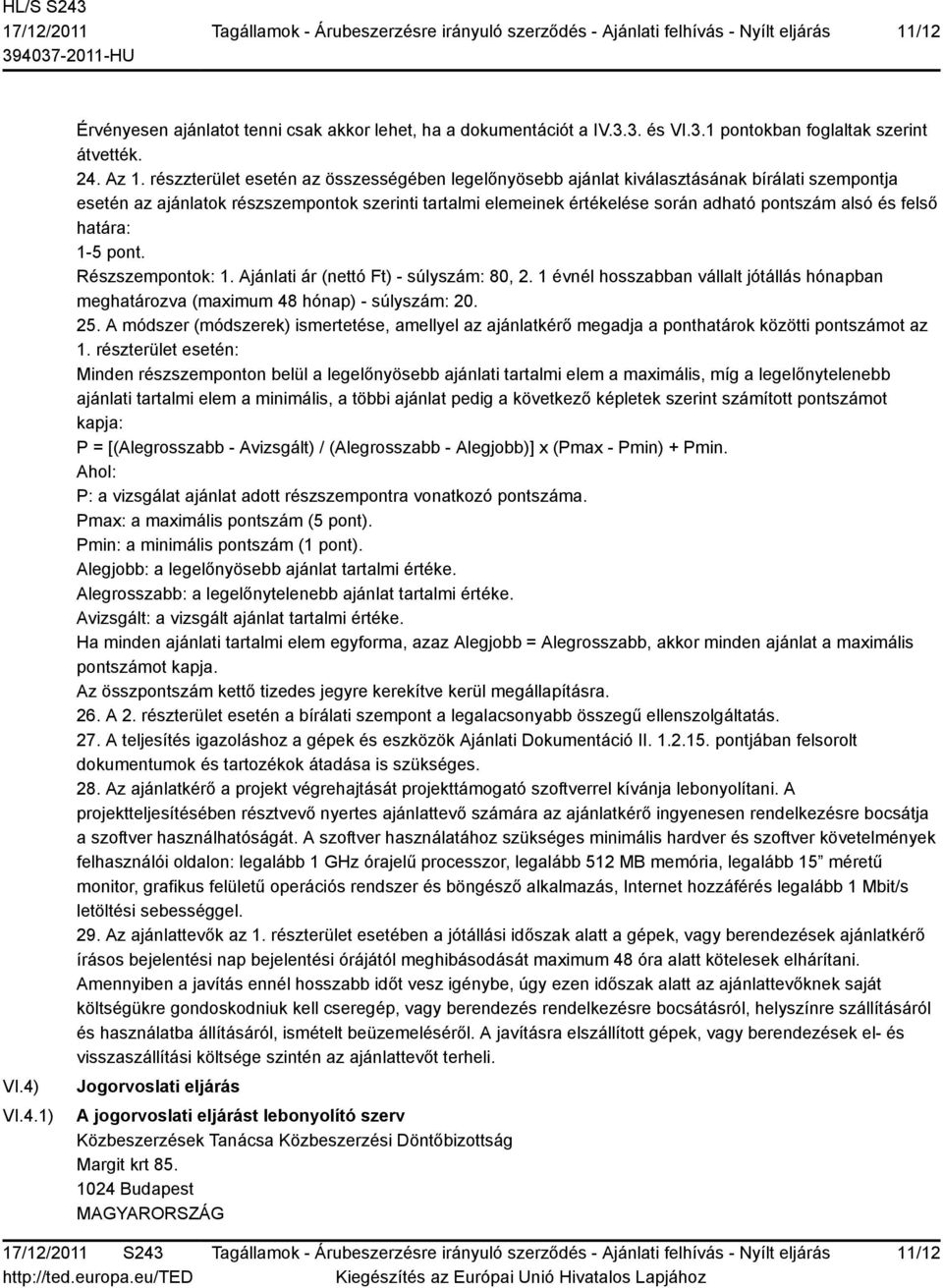 felső határa: 1-5 pont. Részszempontok: 1. Ajánlati ár (nettó Ft) - súlyszám: 80, 2. 1 évnél hosszabban vállalt jótállás hónapban meghatározva (maximum 48 hónap) - súlyszám: 20. 25.