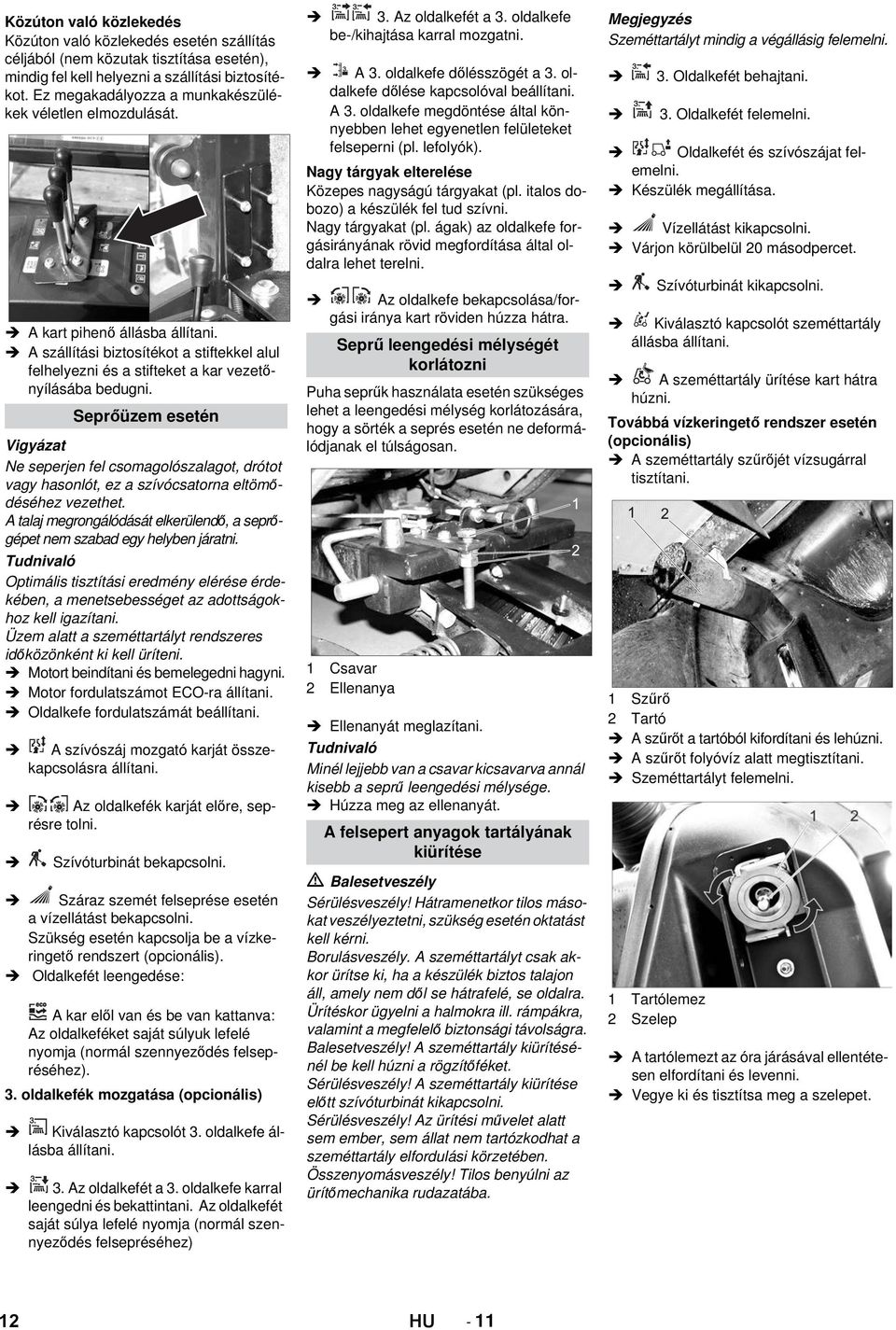 Seprőüzem esetén Ne seperjen fel csomagolószalagot, drótot vagy hasonlót, ez a szívócsatorna eltömődéséhez vezethet. A talaj megrongálódását elkerülendő, a seprőgépet nem szabad egy helyben járatni.