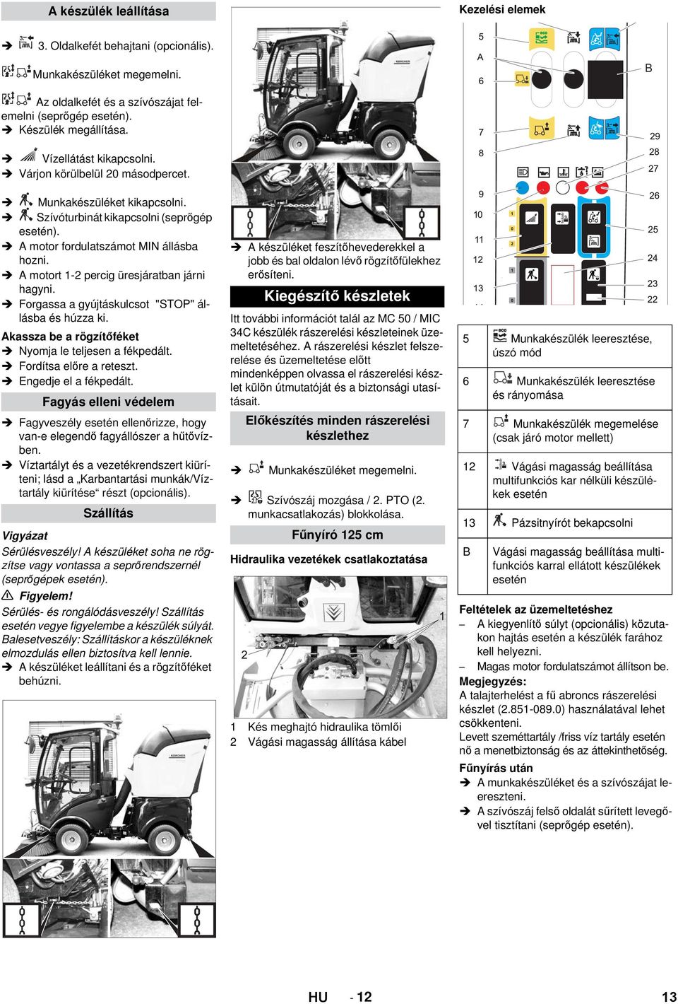 A motort 1-2 percig üresjáratban járni hagyni. Forgassa a gyújtáskulcsot "STOP" állásba és húzza ki. Akassza be a rögzítőféket Nyomja le teljesen a fékpedált. Fordítsa előre a reteszt.