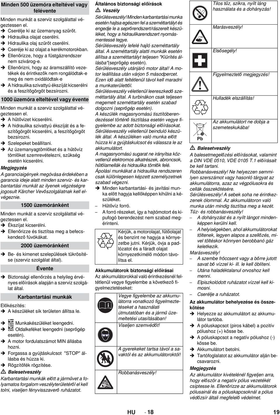 Ellenőrizni, hogy az áramszállító vezetékek és érintkezők nem rongálódtak-e meg és nem oxidálódtak-e A hidraulika szivattyú ékszíját kicserélni és a feszítőgörgőt bezsírozni.