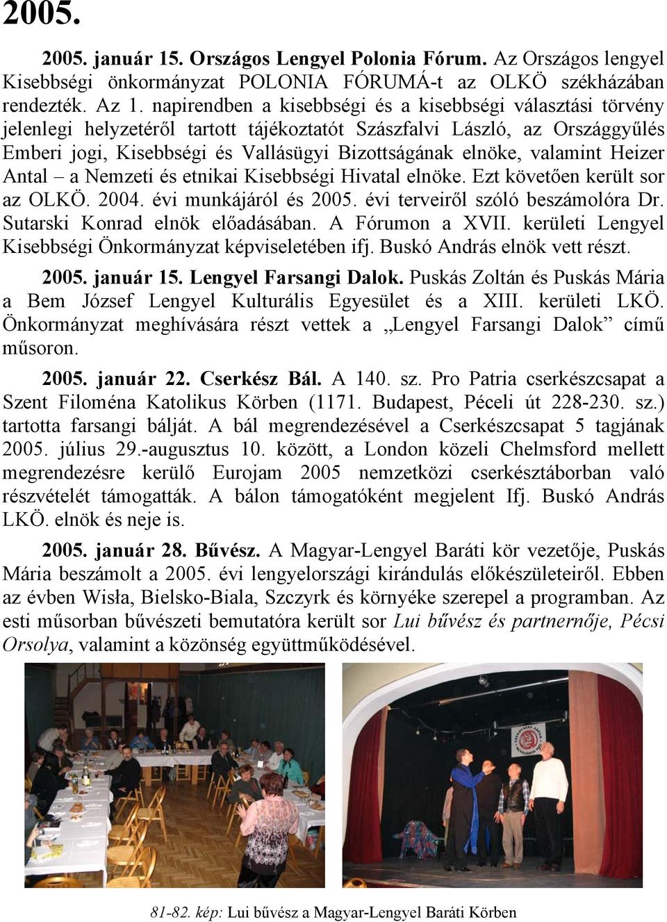 valamint Heizer Antal a Nemzeti és etnikai Kisebbségi Hivatal elnöke. Ezt követően került sor az OLKÖ. 2004. évi munkájáról és 2005. évi terveiről szóló beszámolóra Dr.