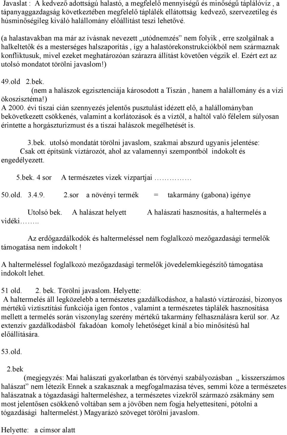 (a halastavakban ma már az ívásnak nevezett utódnemzés nem folyik, erre szolgálnak a halkeltetők és a mesterséges halszaporítás, így a halastórekonstrukciókból nem származnak konfliktusuk, mivel