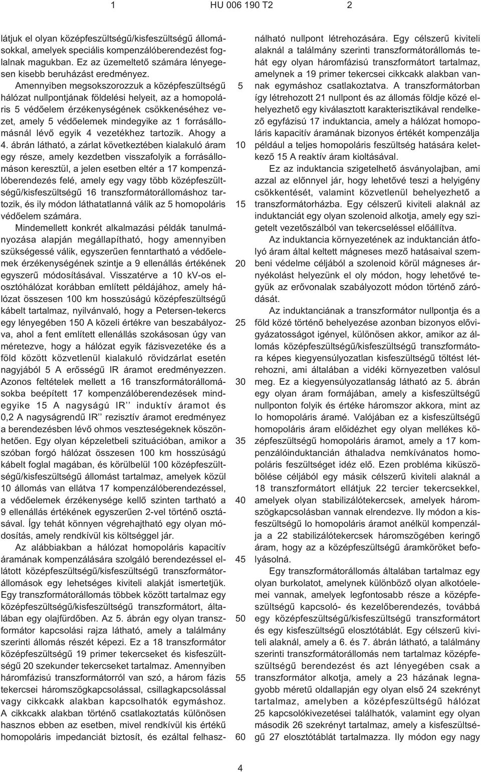 Amennyiben megsokszorozzuk a középfeszültségû hálózat nullpontjának földelési helyeit, az a homopoláris védõelem érzékenységének csökkenéséhez vezet, amely védõelemek mindegyike az 1 forrásállomásnál