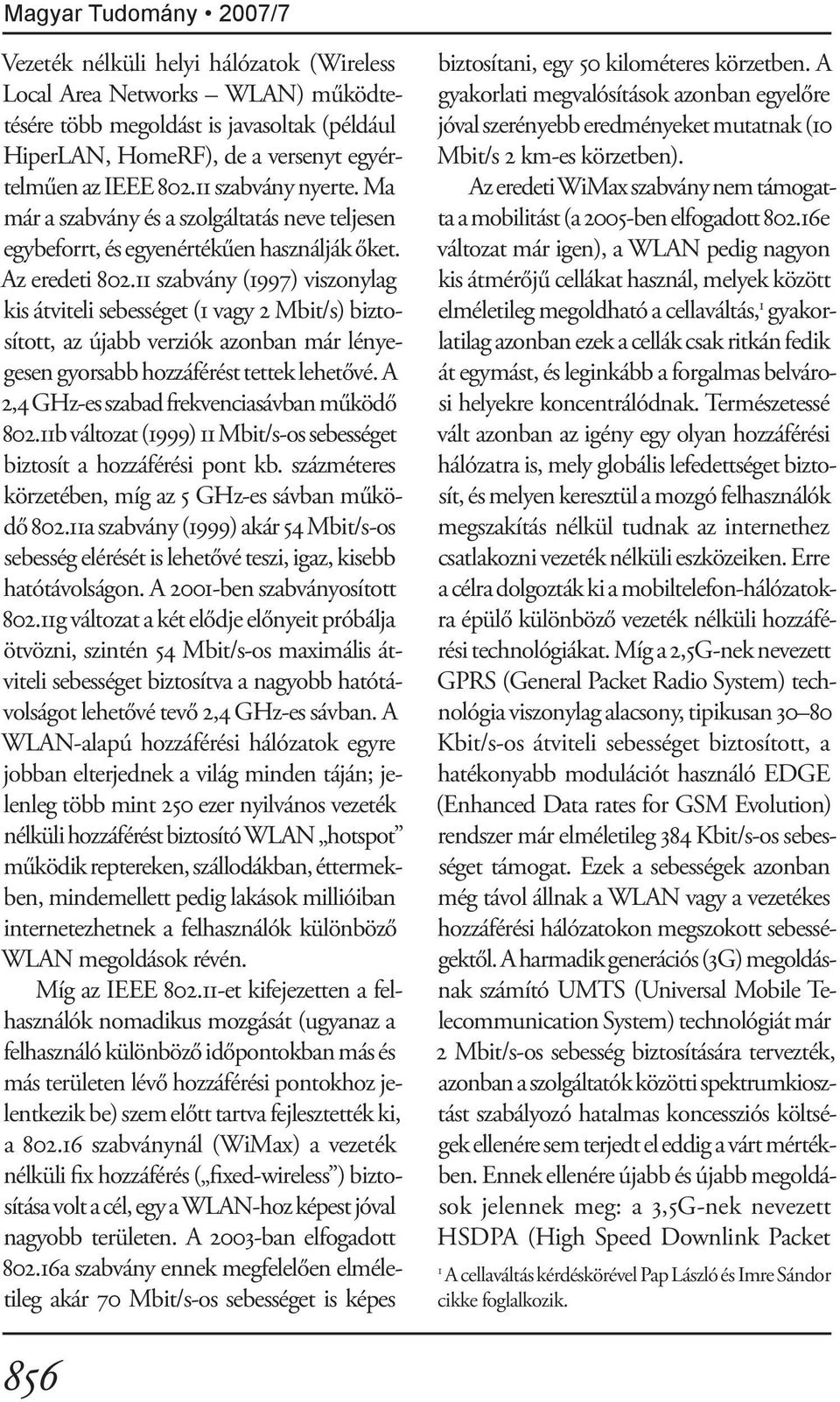 11 szabvány (1997) viszonylag kis átviteli sebességet (1 vagy 2 Mbit/s) biztosított, az újabb verziók azonban már lényegesen gyorsabb hozzáférést tettek lehetővé.