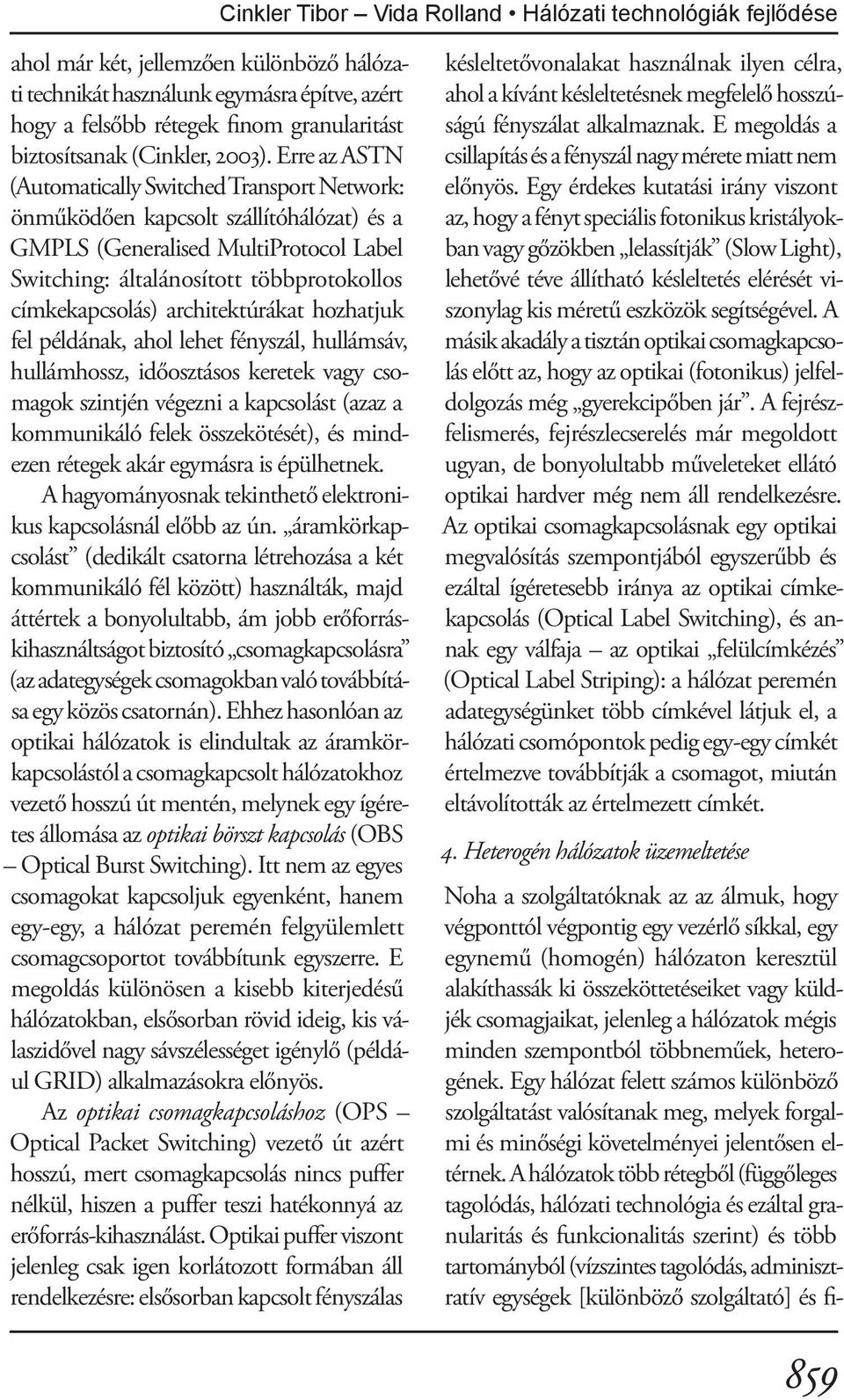 Erre az ASTN (Automatically Switched Transport Network: önműködően kapcsolt szállítóhálózat) és a GMPLS (Generalised MultiProtocol Label Switching: általánosított többprotokollos címkekapcsolás)