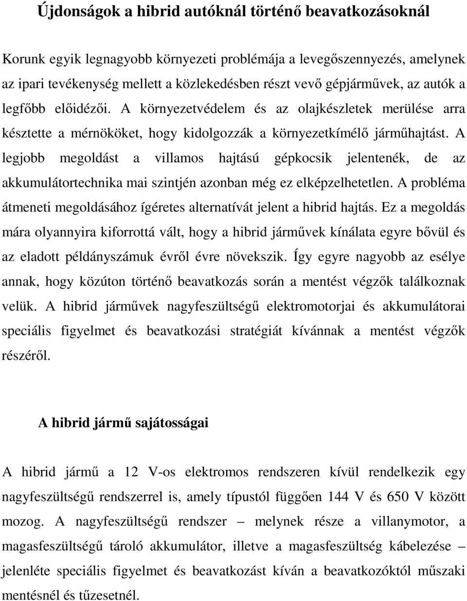 A legjobb megoldást a villamos hajtású gépkocsik jelentenék, de az akkumulátortechnika mai szintjén azonban még ez elképzelhetetlen.