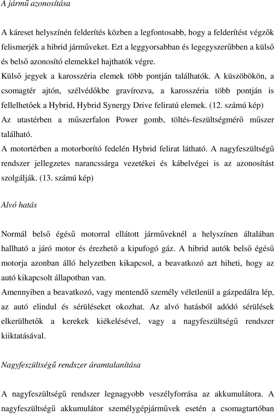 A küszöbökön, a csomagtér ajtón, szélvédőkbe gravírozva, a karosszéria több pontján is fellelhetőek a Hybrid, Hybrid Synergy Drive feliratú elemek. (12.