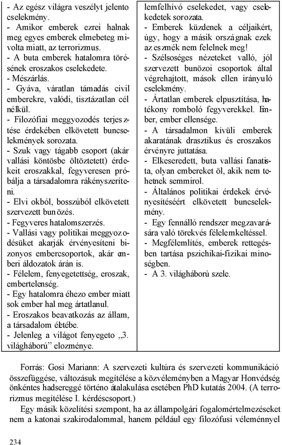 - Szuk vagy tágabb csoport (akár vallási köntösbe öltöztetett) érdekeit eroszakkal, fegyveresen próbálja a társadalomra rákényszeríteni. - Elvi okból, bosszúból elkövetett szervezett bun özés.