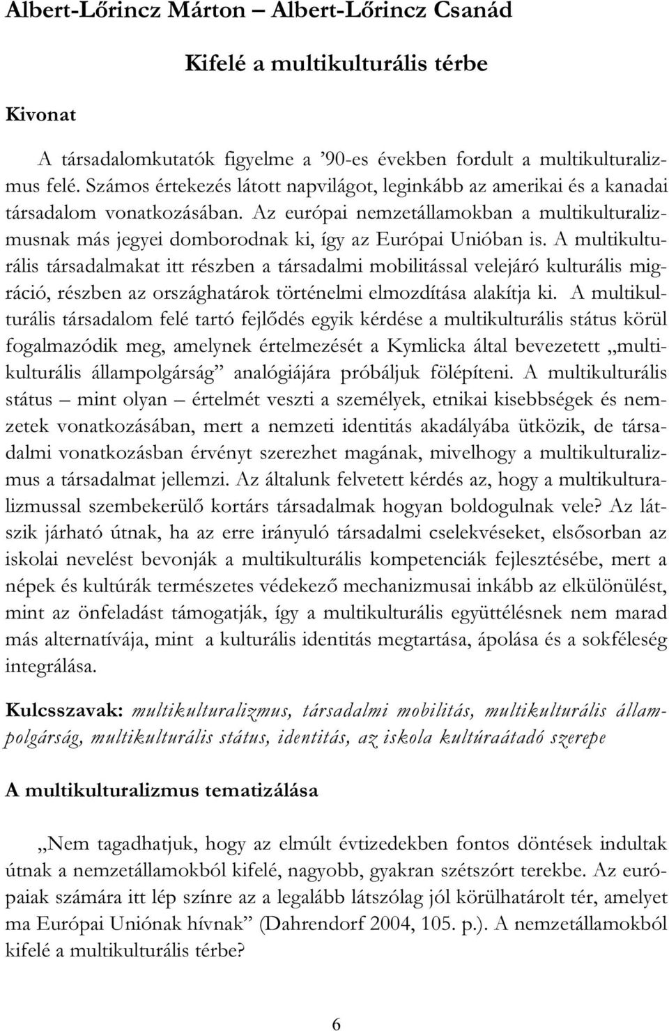 Az európai nemzetállamokban a multikulturalizmusnak más jegyei domborodnak ki, így az Európai Unióban is.