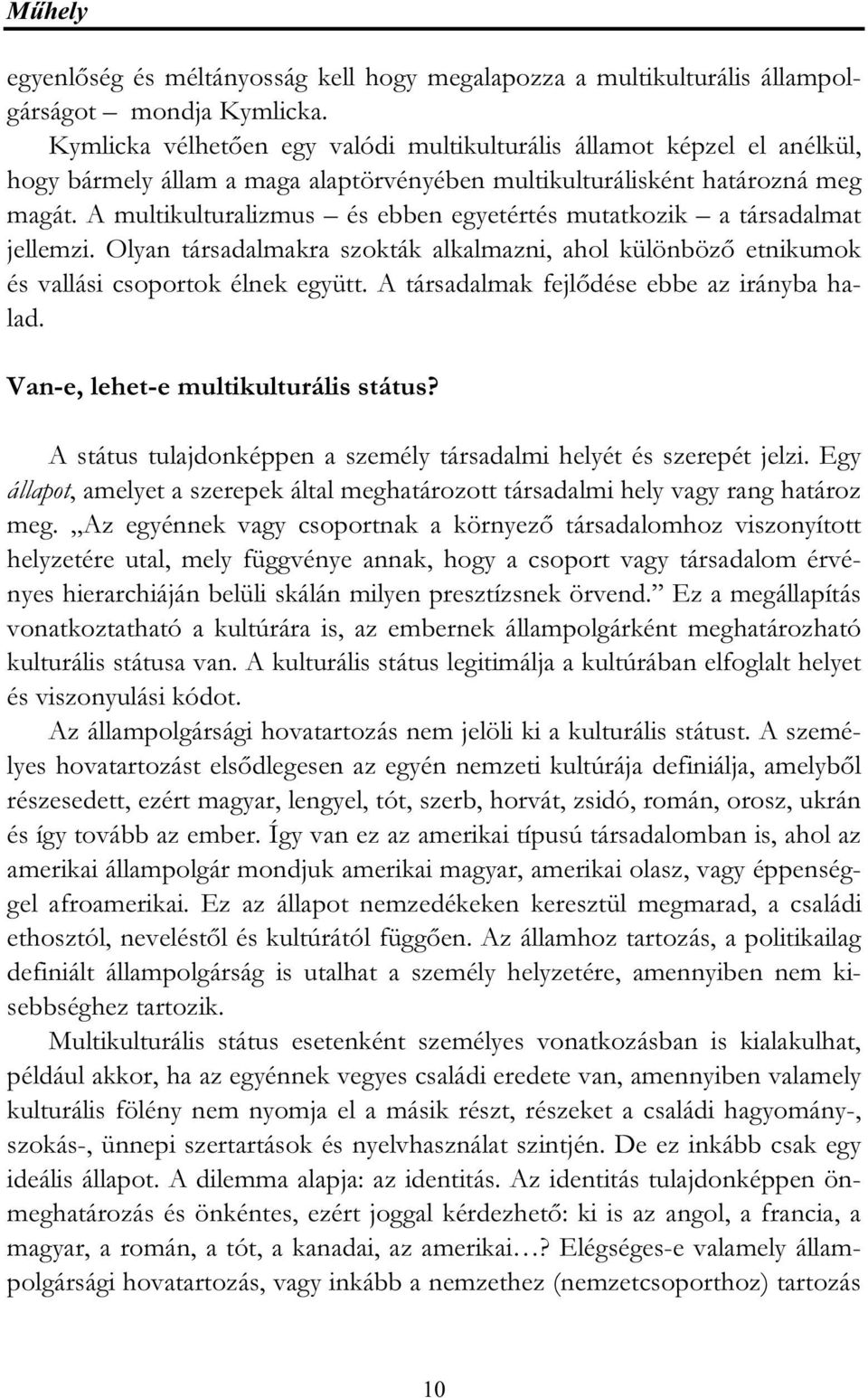 A multikulturalizmus és ebben egyetértés mutatkozik a társadalmat jellemzi. Olyan társadalmakra szokták alkalmazni, ahol különböző etnikumok és vallási csoportok élnek együtt.