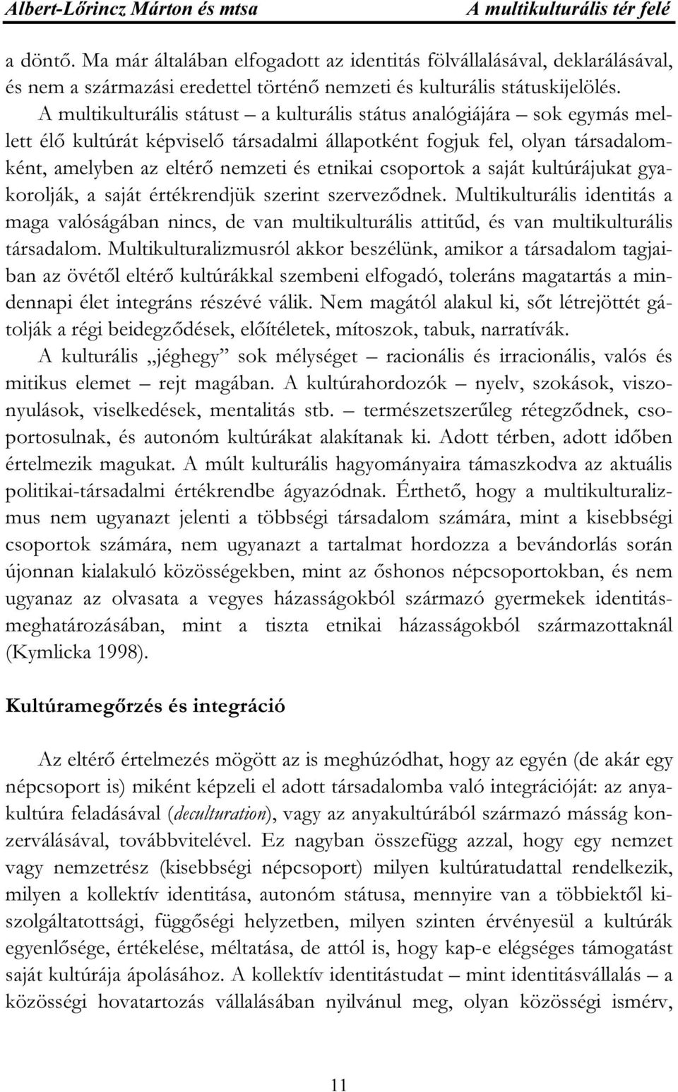 A multikulturális státust a kulturális státus analógiájára sok egymás mellett élő kultúrát képviselő társadalmi állapotként fogjuk fel, olyan társadalomként, amelyben az eltérő nemzeti és etnikai