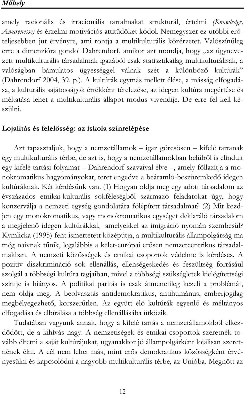 Valószínűleg erre a dimenzióra gondol Dahrendorf, amikor azt mondja, hogy az úgynevezett multikulturális társadalmak igazából csak statisztikailag multikulturálisak, a valóságban bámulatos