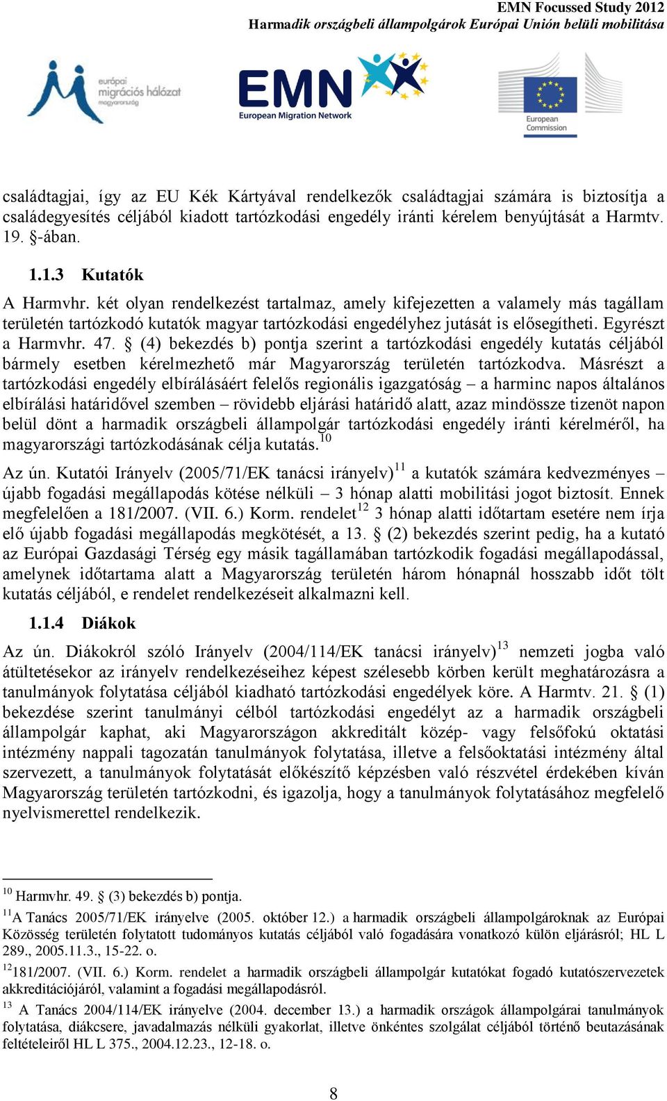 Egyrészt a Harmvhr. 47. (4) bekezdés b) pontja szerint a tartózkodási engedély kutatás céljából bármely esetben kérelmezhető már Magyarország területén tartózkodva.