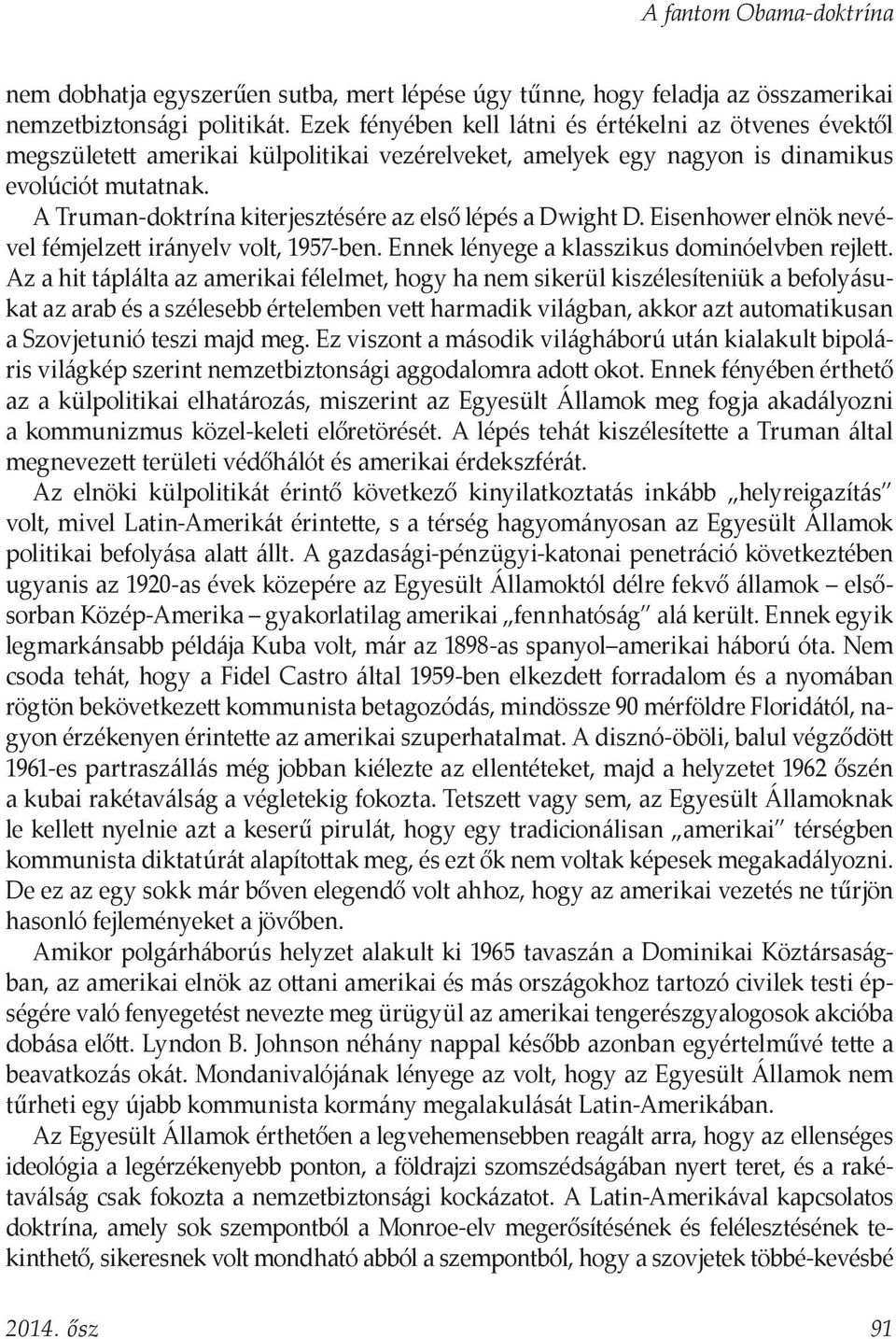 A Truman-doktrína kiterjesztésére az első lépés a Dwight D. Eisenhower elnök nevével fémjelzett irányelv volt, 1957-ben. Ennek lényege a klasszikus dominóelvben rejlett.