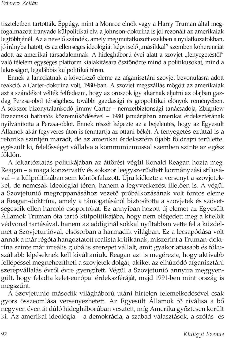 A hidegháború évei alatt a szovjet fenyegetéstől való félelem egységes platform kialakítására ösztönözte mind a politikusokat, mind a lakosságot, legalábbis külpolitikai téren.