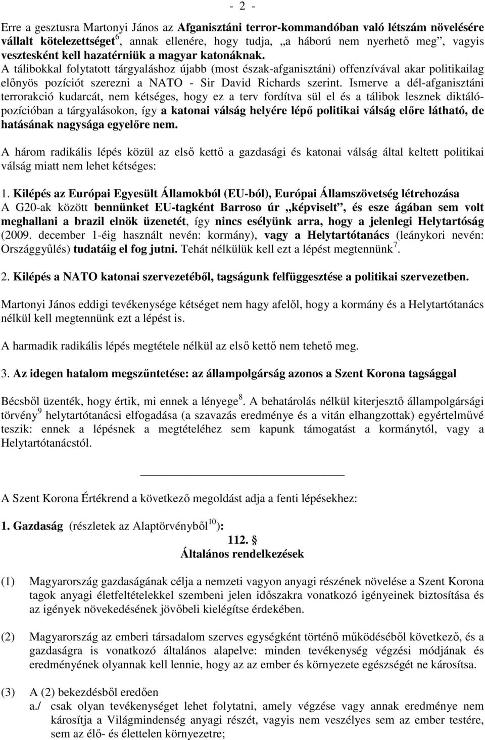 Ismerve a dél-afganisztáni terrorakció kudarcát, nem kétséges, hogy ez a terv fordítva sül el és a tálibok lesznek diktálópozícióban a tárgyalásokon, így a katonai válság helyére lépı politikai